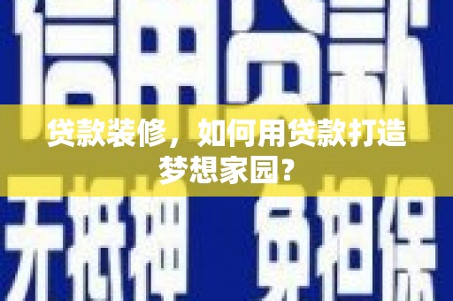 归仁贷款装修，如何用贷款打造梦想家园？